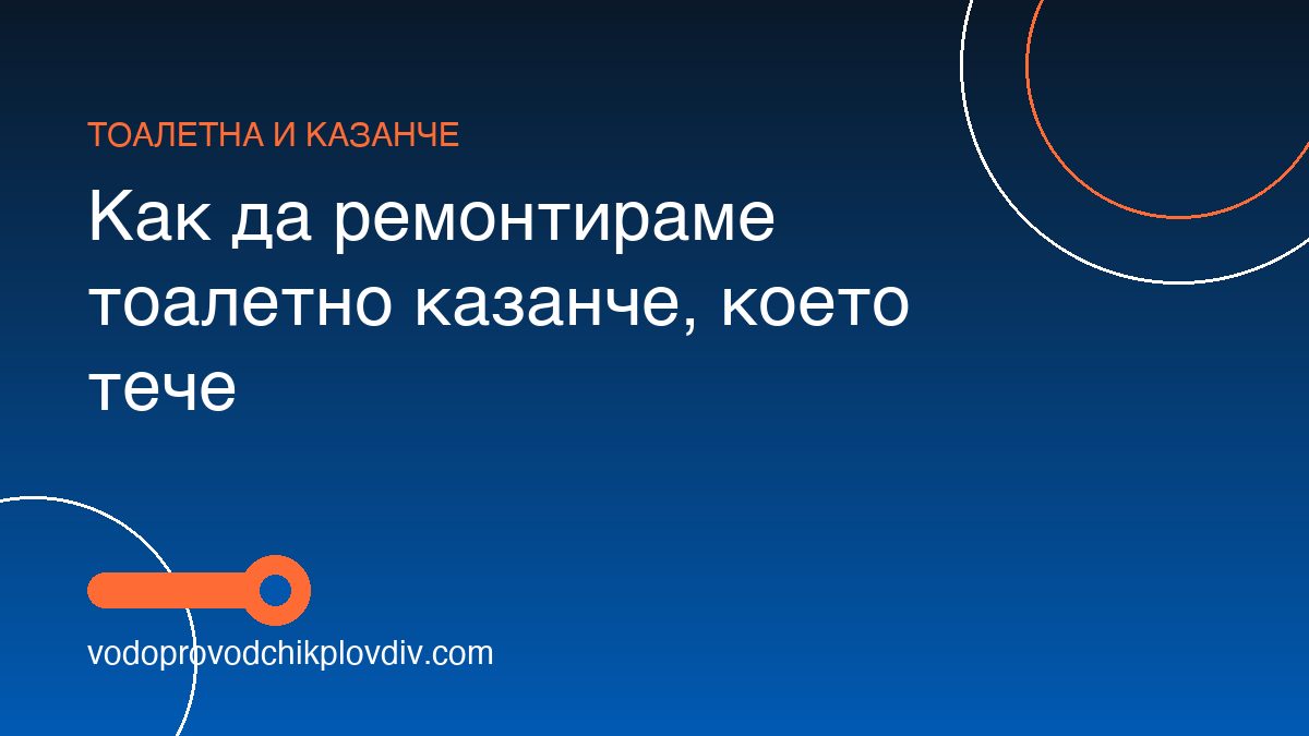 Как да ремонтираме тоалетно казанче, което тече