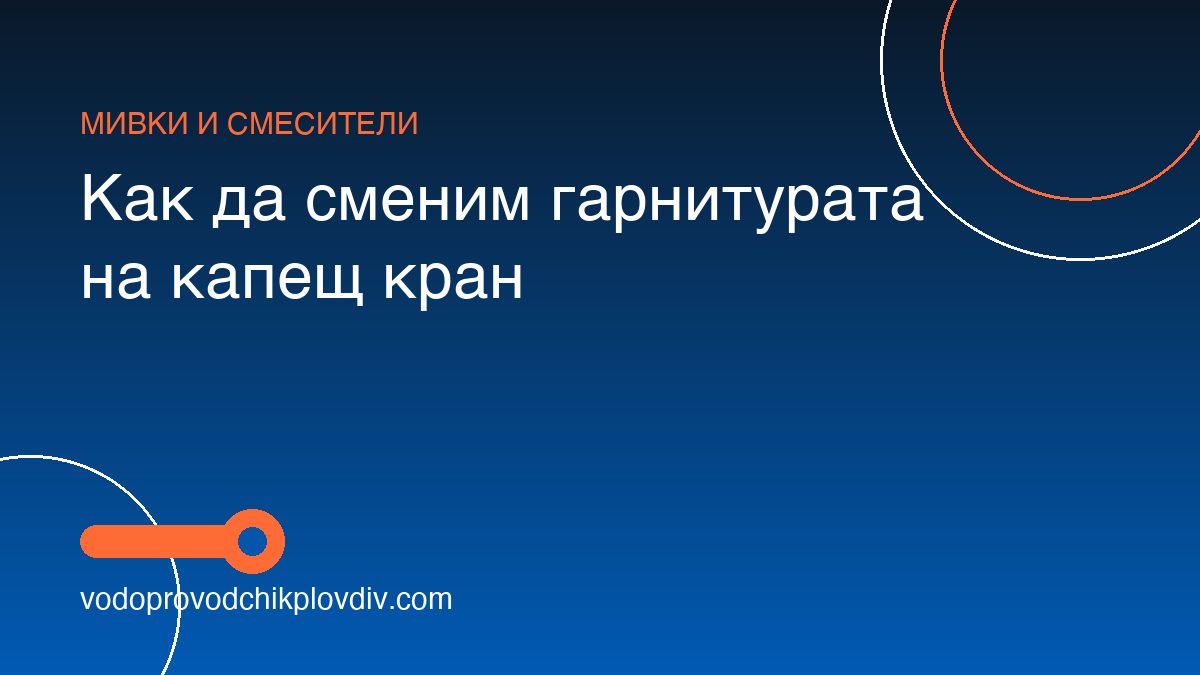 Как да сменим гарнитурата на капещ кран