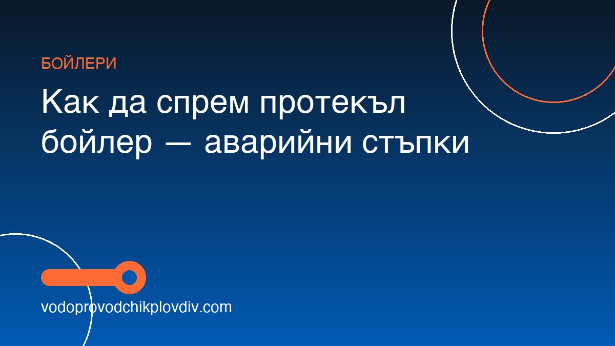 Как да спрем протекъл бойлер — аварийни стъпки